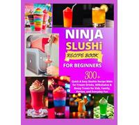 NINJA SLUSHi RECIPE BOOK FOR BEGINNERS: 300+ Quick & Easy Slushie Recipe Bible for Frozen Drinks, Milkshakes & Boozy Treats for Kids, Family, Parties, and Everyday Fun