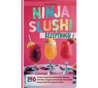 Ninja Slushi Rezeptbuch: 150 perfekte Slushie-, Milchshake-, Eiskaffee-, Frappé und Frozen Cocktail Rezepte (mit und ohne Alkohol). Ninja Slushi Rezepte für die ganze Familie.