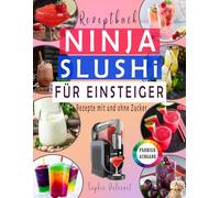 NINJA SLUSHI REZEPTBUCH FÜR EINSTEIGER: - FARBIGE AUSGABE- Slushies, Smoothies, Milchshakes, Frappés und Eis-Cocktails … mit und ohne Zucker