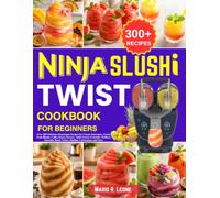Ninja Slushi Twist Cookbook for Beginners: Over 300 Delicious Homemade Recipes for Classic Refreshers, Exotic Fruit Blends, Coffee House Dessert, ... Bowls Twists, Holiday Celebrations and More