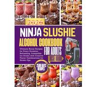 Ninja Slushie Alcohol Cookbook for Adults: Ultimate Boozy Recipes for Every Occasion: Refreshing, Irresistible Ice Drinks with Creative Flavor Combinations for Grown-Ups