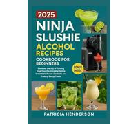 Ninja Slushie Alcohol Recipes Cookbook for Beginners 2025: Discover the Joy of Turning Your Favorite Ingredients into Irresistible Frozen Cocktails and Creamy Boozy Treats