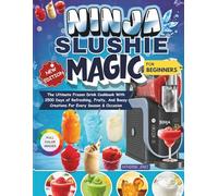 Ninja Slushie Magic For Beginners: The Ultimate Frozen Drink Cookbook with 2500 Days of Refreshing, Fruity, and Boozy Creations for Every Season & Occasion