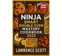 Ninja Smart Double Oven Mastery Cookbook 2025: 70+ Foolproof Recipes & Time-Saving Hacks for the Ninja 12-in-1 Smart Double Oven - Air Fry, Bake, Roast, Broil & Cook Complete Meals