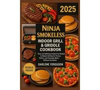 Ninja Smokeless Indoor Grill & Griddle Cookbook 2025: Easy and Delicious Smoke-Free Recipes to Master Grilling for Picnics, Parties, and Everyday Meals-Without the Hassle
