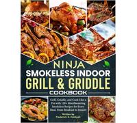 Ninja Smokeless Indoor Grill & Griddle Cookbook: Grill, Griddle, and Cook Like a Pro with 120+ Mouthwatering Smokeless Recipes for Every Meal, From Breakfast to Dessert