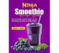 Ninja Smoothie Recipe Book: Quick And Healthy Smoothie Recipes For Your Ninja Blender-150 Blends For Energy, Wellness, And Everyday Enjoyment From Morning To Night