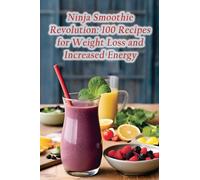 Ninja Smoothie Revolution: 100 Recipes for Weight Loss and Increased Energy