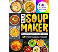 Ninja Soup Maker Recipe Book UK Edition: 120 Nourishing and Flavor Packed Soups for All Seasons Designed for the Ninja Soup Maker with UK Measurements [Full Color Edtion]
