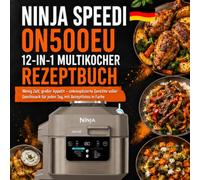 Ninja Speedi ON500EU 12-in-1 Multikocher Rezeptbuch: Wenig Zeit, großer Appetit - unkomplizierte Gerichte voller Geschmack für jeden Tag, mit Rezeptfotos in Farbe