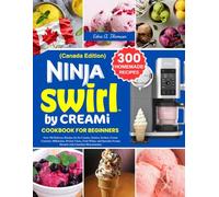 Ninja Swirl By CREAMi Cookbook for Beginners Canada Edition: Over 300 Delicious Recipes for Ice Creams, Gelatos, Sorbets, Frozen Custards, Milkshakes, ... Frozen Desserts with Canadian Measurements