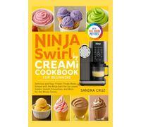 Ninja Swirl by Creami Cookbook for Beginners: Delicious and Easy Frozen Treats Made Simple with the Ninja Swirl for Ice Cream, Gelato, Sorbet, Smoothies, and More for the Whole Family