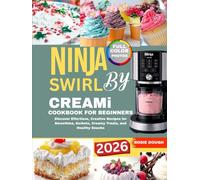 Ninja Swirl by Creami Cookbook for Beginners: Discover Effortless, Creative Recipes for Smoothies, Sorbets, Creamy Treats, and Healthy Snacks