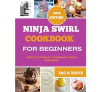 NINJA SWIRL COOKBOOK FOR BEGINNERS: From Freezer to Fantastic, Your Simple Path to Custom Frozen Delights