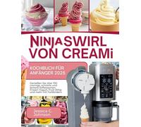 Ninja SWIRL von CREAMi Kochbuch für Anfänger 2025: Genießen Sie über 100 cremige, schnelle und leckere Softeissorten, Frozen Yogurt, Fruit Whip und mehr mit Farbbildern [Inkl. BONUS]
