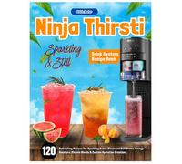 Ninja Thirsti Sparkling & Still Drink System Recipe Book: 120 Refreshing Recipes for Sparkling Water, Flavoured Still Drinks, Energy Boosters, Vitamin Blends & Custom Hydration Creations