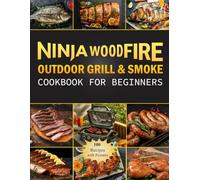 Ninja Wood Fire Outdoor Grill & Smoke Cookbook for Beginners: Master the art of grilling and smoking with easy recipes, perfect for beginners looking to elevate their outdoor cooking and BBQ skills