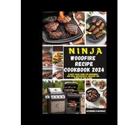 NINJA WOOD FIRE RECIPE COOKBOOK 2024: A Must-Have Guide for Beginners and Grill Enthusiasts. Unleash the Power of the Flame