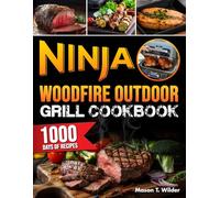 Ninja Woodfire Outdoor Grill Cookbook: Mastering the Grill with 1000 Days of Simple and Flavorful Recipes to Become a Barbecue and Smoking Master with Ninja Woodfire