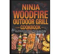 Ninja Woodfire Outdoor Grill Cookbook: Over 100 Mouthwatering Recipes to Master Your Ninja Woodfire Outdoor Grill, from Savory Appetizers and Grilled Meats to Fresh Seafood, Veggies, and Desserts