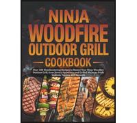 Ninja Woodfire Outdoor Grill Cookbook: Over 100 Mouthwatering Recipes to Master Your Ninja Woodfire Outdoor Grill, from Savory Appetizers and Grilled Meats to Fresh Seafood, Veggies, and Desserts