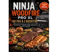 Ninja Woodfire Pro XL : Du Feu à l'Assiette: 300 recettes illustrées pour griller, fumer, rôtir et frire à l'air - apéritifs, viandes, poissons, légumes et desserts