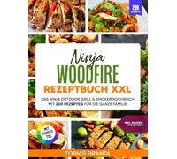 Ninja Woodfire Rezeptbuch XXL | Mit FARBFOTOS: Das Ninja Outdoor Grill & Smoker Kochbuch mit 200 Rezepten für die ganze Familie. Inkl. Saucen, Dips & mehr