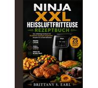 Ninja XXL Heißluftfritteuse Rezeptbuch: Das vollständige Kochbuch mit 25 einfachen, knusprigen und gesunden Rezepten für schnelle Mahlzeiten