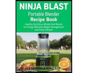 NINJABLAST Portable Blender Recipe Book: Healthy, Nutritious, Whole-Food Blends for Energy, Wellness, Weight Management and Every Lifestyle