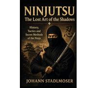 Ninjutsu - The Lost Art of the Shadows: History, Tactics and Secret Methods of the Ninja