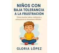 Niños con Baja Tolerancia a la Frustración: Cómo enseñar calma, resiliencia y autocontrol en situaciones difíciles: Guía práctica para padres que buscan mejorar la convivencia diaria