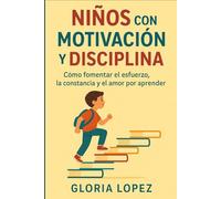 Niños con Motivación y Disciplina: Cómo fomentar el esfuerzo, la constancia y el amor por aprender: (Guía práctica para criar niños motivados, responsables y felices)
