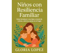 Niños con Resiliencia Familiar: Cómo fortalecer a tus hijos a través de rutinas, valores y apoyo en el hogar: Guía para construir una familia fuerte y emocionalmente estable