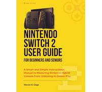 NINTENDO SWITCH 2 USER GUIDE FOR BEGINNERS AND SENIORS: A Smart and Simple Instructional Manual to Mastering Nintendo Hybrid Console from Unboxing to Online Play