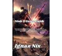 Nioh 3 Game Guide: Master Both Samurai and Ninja Playstyles, Defeat Every Boss, Optimize Your Divine Builds, Conquer Crucible Challenges, and Dominate the Open World from Beginner to Endgame Expert