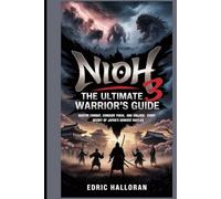 Nioh 3: The Ultimate Warrior’s Guide: Master Combat, Conquer Yokai, and Unlock Every Secret of Japan’s Darkest Battles