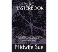 NIPE MASTERBOOK: A Clear, OSCE-Focused Guide to the Newborn and Infant Physical Examination (NIPE)