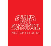 NIST SP 800-40 R3 Guide to Enterprise Patch Management Technologies: NiST SP 800-40 R3