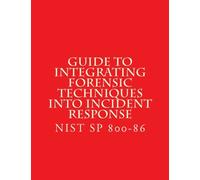 NIST SP 800-86 Guide to Integrating Forensic Techniques into Incident Response: NiST SP 800-86