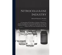 Nitrocellulose Industry: A Compendium Of The History, Chemistry, Manufacture, Commercial Application And Analysis Of Nitrates, Acetates And Xanthates ... A Chapter On Gun Cotton, Smokeless Powder And