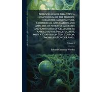 Nitrocellulose Industry; a Compendium of the History, Chemistry, Manufacture, Commercial Application and Analysis of Nitrates, Acetates and Xanthates ... on Gun Cotton, Smokeless Powder And...