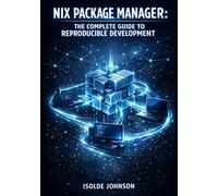 NIX PACKAGE MANAGER: THE COMPLETE GUIDE TO REPRODUCIBLE DEVELOPMENT: Declarative Packages, Flakes, and Cross-Platform Environment Management for Linux, macOS, and Windows
