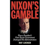 Nixon's Gamble: How a President's Own Secret Government Destroyed His Administration