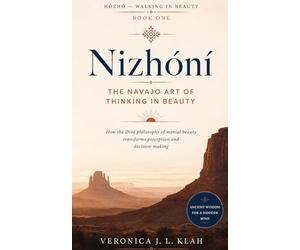 Nizhóní: The Navajo Art of Thinking in Beauty: How the Diné philosophy of mental beauty transforms perception and decision-making (HÓZHÓ - Walking in Beauty)