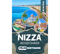 NIZZA REISEFÜHRER 2026: Von der Altstadt bis in die Berge: Cours Saleya, Musée Matisse, Musée Chagall, Cap Ferrat, Villefranche-sur-Mer, Grasse, ... Wegweiser für einen unvergesslichen Urlaub