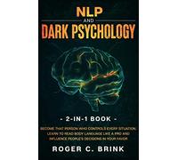 NLP and Dark Psychology 2-in-1 Book: Become That Person Who Controls Every Situation. Learn to Read Body Language Like a Pro and Influence People's Decisions in Your Favor