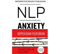 NLP: Anxiety: Reprogram Your Brain to Eliminate Stress, Fear & Social Anxiety