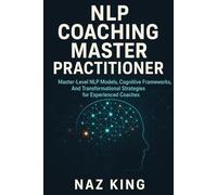 NLP Coaching Master Practitioner: Master-Level NLP Models, Cognitive Frameworks, And Transformational Strategies for Experienced Coaches (NLP Coaching Series)