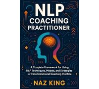 NLP Coaching Practitioner: A Complete Framework for Using NLP Techniques, Models, and Strategies in Transformational Coaching Practice (NLP Coaching Series)