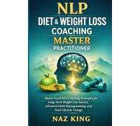 NLP Diet & Weight Loss Coaching Master Practitioner: Master-Level NLP Coaching Strategies for Long-Term Weight Loss Success, Advanced Habit Reprogramming, and Total Lifestyle Change
